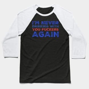 I'm never drinking with you fuckers again. A great design for those who's friends lead them astray and are a bad influence. Baseball T-Shirt